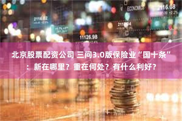 北京股票配资公司 三问3.0版保险业“国十条”：新在哪里？重在何处？有什么利好？