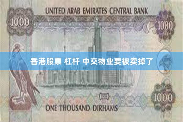 香港股票 杠杆 中交物业要被卖掉了