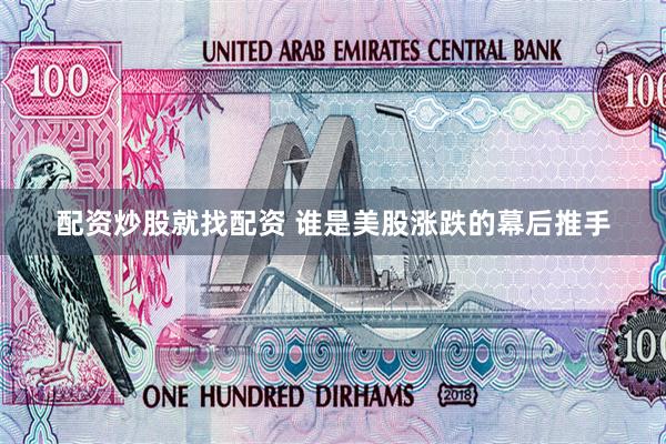 配资炒股就找配资 谁是美股涨跌的幕后推手