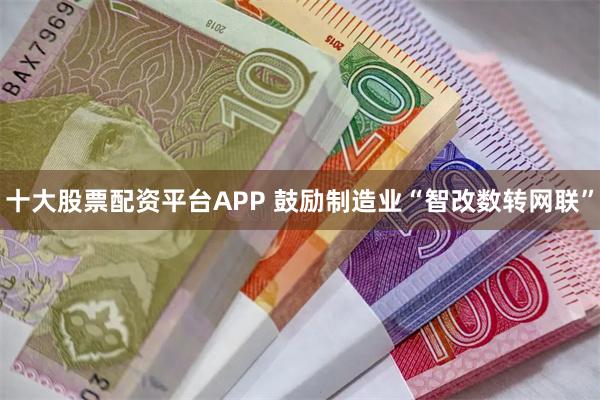 十大股票配资平台APP 鼓励制造业“智改数转网联”