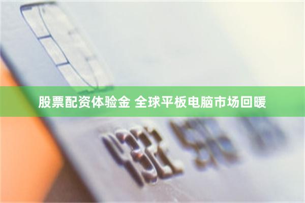 股票配资体验金 全球平板电脑市场回暖