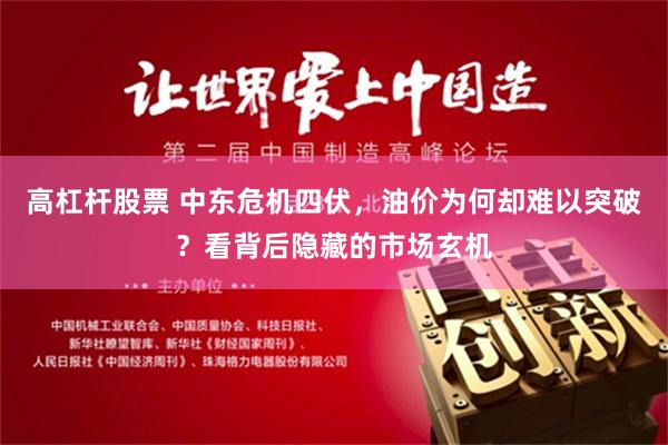 高杠杆股票 中东危机四伏，油价为何却难以突破？看背后隐藏的市场玄机
