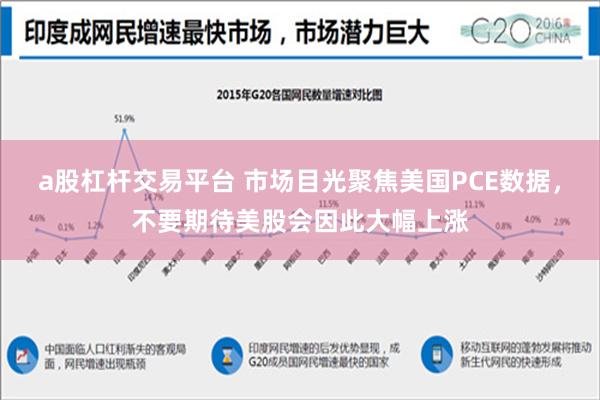 a股杠杆交易平台 市场目光聚焦美国PCE数据，不要期待美股会因此大幅上涨