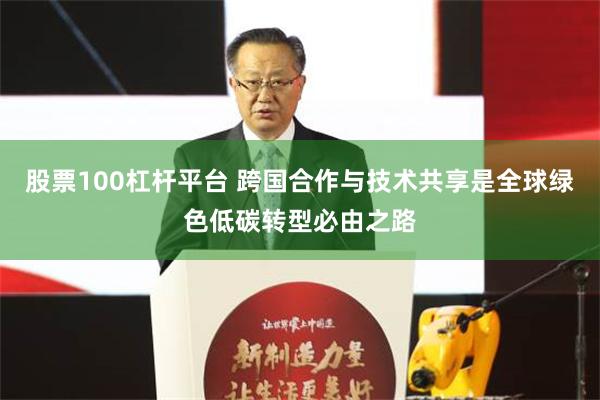 股票100杠杆平台 跨国合作与技术共享是全球绿色低碳转型必由之路