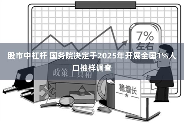 股市中杠杆 国务院决定于2025年开展全国1%人口抽样调查