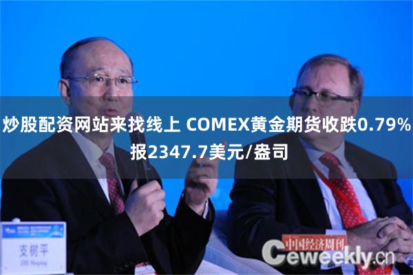 炒股配资网站来找线上 COMEX黄金期货收跌0.79% 报2347.7美元/盎司