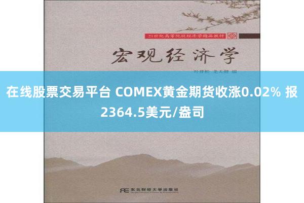在线股票交易平台 COMEX黄金期货收涨0.02% 报2364.5美元/盎司