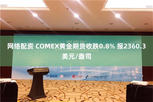 网络配资 COMEX黄金期货收跌0.8% 报2360.3美元/盎司