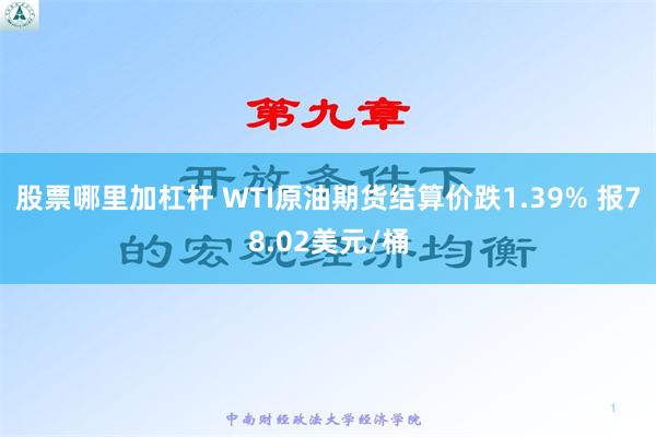 股票哪里加杠杆 WTI原油期货结算价跌1.39% 报78.02美元/桶