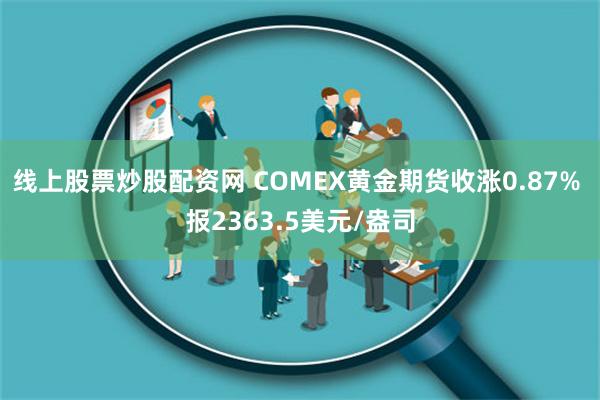 线上股票炒股配资网 COMEX黄金期货收涨0.87% 报2363.5美元/盎司