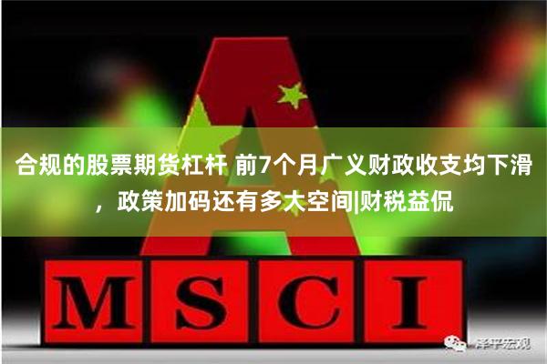 合规的股票期货杠杆 前7个月广义财政收支均下滑，政策加码还有多大空间|财税益侃