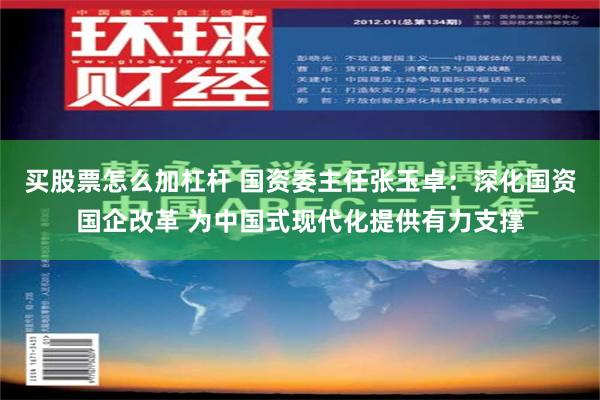 买股票怎么加杠杆 国资委主任张玉卓：深化国资国企改革 为中国式现代化提供有力支撑