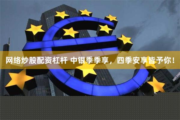 网络炒股配资杠杆 中银季季享，四季安享皆予你！