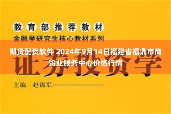 期货配资软件 2024年9月14日福建省福鼎市商贸业服务中心价格行情