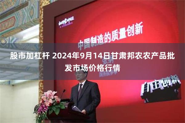 股市加杠杆 2024年9月14日甘肃邦农农产品批发市场价格行情