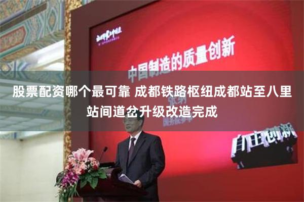 股票配资哪个最可靠 成都铁路枢纽成都站至八里站间道岔升级改造完成