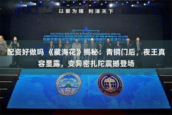 配资好做吗 《藏海花》揭秘：青铜门后，夜王真容显露，变异密扎陀震撼登场