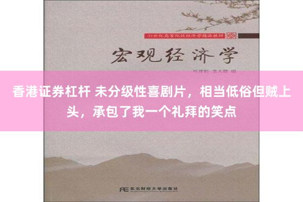 香港证券杠杆 未分级性喜剧片，相当低俗但贼上头，承包了我一个礼拜的笑点