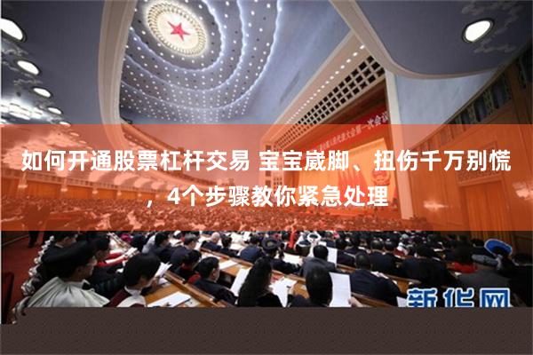 如何开通股票杠杆交易 宝宝崴脚、扭伤千万别慌，4个步骤教你紧急处理