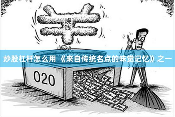 炒股杠杆怎么用 《来自传统名点的味觉记忆》之一