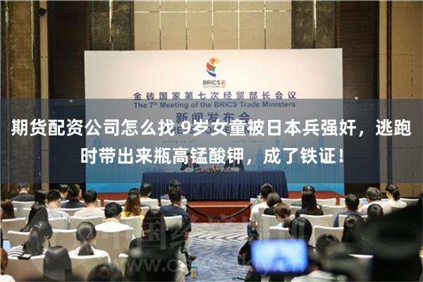 期货配资公司怎么找 9岁女童被日本兵强奸，逃跑时带出来瓶高锰酸钾，成了铁证！