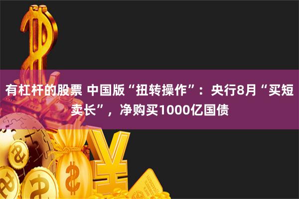 有杠杆的股票 中国版“扭转操作”：央行8月“买短卖长”，净购买1000亿国债