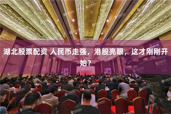 湖北股票配资 人民币走强，港股亮眼，这才刚刚开始？