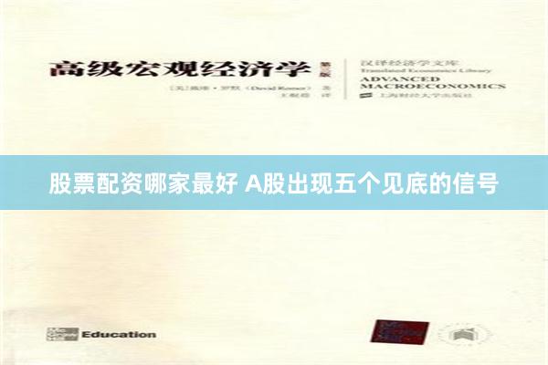 股票配资哪家最好 A股出现五个见底的信号