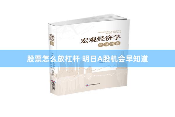 股票怎么放杠杆 明日A股机会早知道