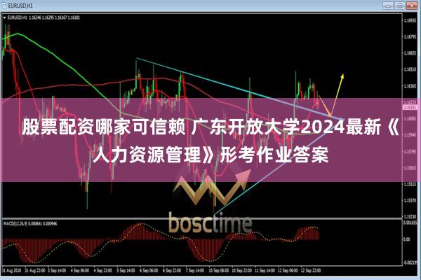 股票配资哪家可信赖 广东开放大学2024最新《人力资源管理》形考作业答案