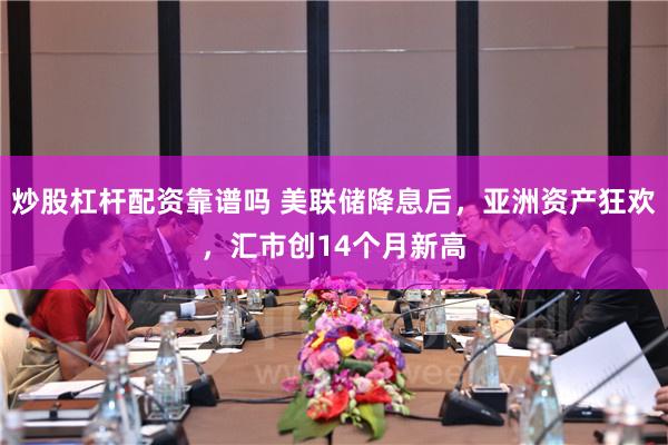 炒股杠杆配资靠谱吗 美联储降息后，亚洲资产狂欢，汇市创14个月新高
