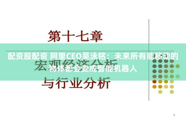配资股配资 阿里CEO吴泳铭：未来所有能移动的物体都会变成智能机器人