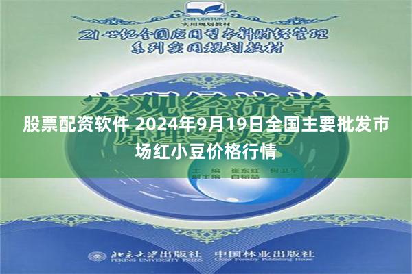 股票配资软件 2024年9月19日全国主要批发市场红小豆价格行情