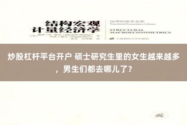 炒股杠杆平台开户 硕士研究生里的女生越来越多，男生们都去哪儿了？