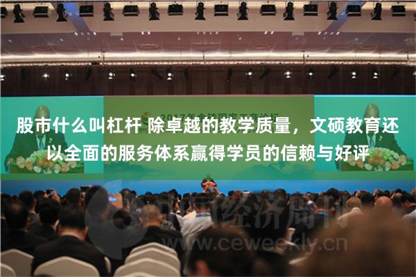 股市什么叫杠杆 除卓越的教学质量，文硕教育还以全面的服务体系赢得学员的信赖与好评