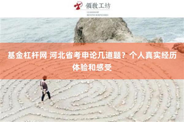基金杠杆网 河北省考申论几道题？个人真实经历体验和感受