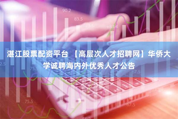 湛江股票配资平台 【高层次人才招聘网】华侨大学诚聘海内外优秀人才公告