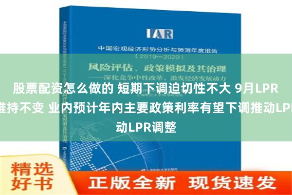 股票配资怎么做的 短期下调迫切性不大 9月LPR报价维持不变 业内预计年内主要政策利率有望下调推动LPR调整