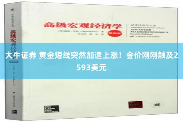 大牛证券 黄金短线突然加速上涨！金价刚刚触及2593美元