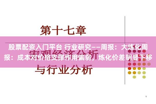 股票配资入门平台 行业研究——周报：大炼化周报：成本对价格支撑作用偏弱，炼化价差明显下移
