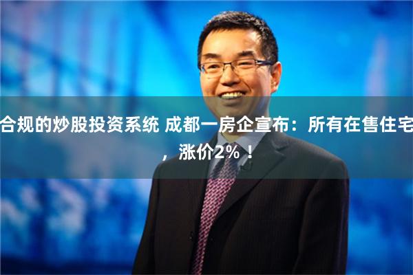 合规的炒股投资系统 成都一房企宣布：所有在售住宅，涨价2% ！