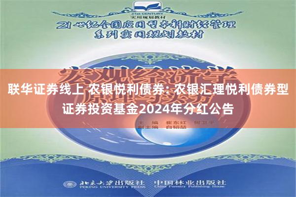 联华证券线上 农银悦利债券: 农银汇理悦利债券型证券投资基金2024年分红公告