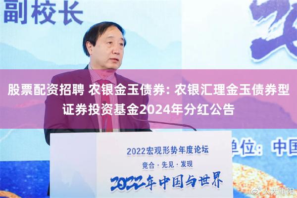 股票配资招聘 农银金玉债券: 农银汇理金玉债券型证券投资基金2024年分红公告