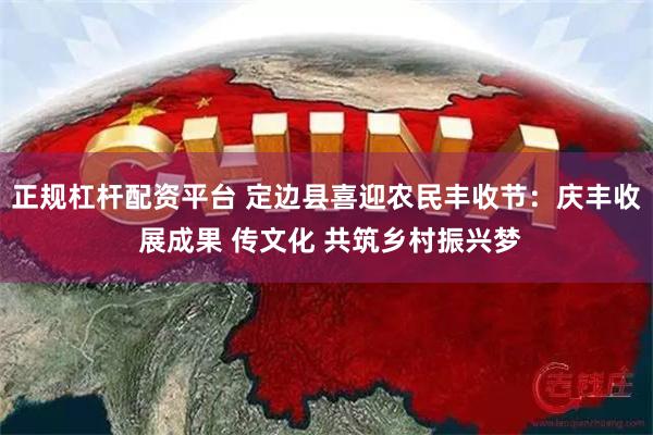正规杠杆配资平台 定边县喜迎农民丰收节：庆丰收 展成果 传文化 共筑乡村振兴梦