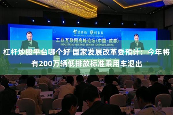 杠杆炒股平台哪个好 国家发展改革委预计：今年将有200万辆低排放标准乘用车退出