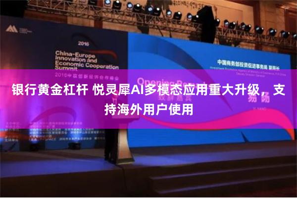银行黄金杠杆 悦灵犀AI多模态应用重大升级，支持海外用户使用