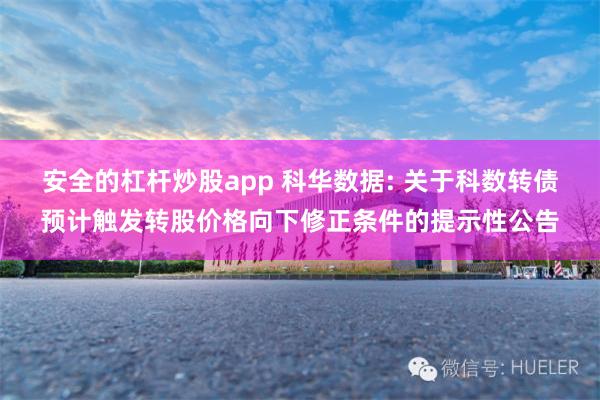 安全的杠杆炒股app 科华数据: 关于科数转债预计触发转股价格向下修正条件的提示性公告