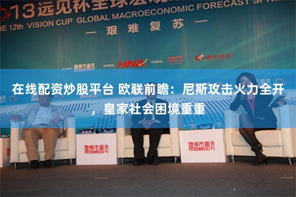 在线配资炒股平台 欧联前瞻：尼斯攻击火力全开，皇家社会困境重重