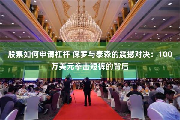 股票如何申请杠杆 保罗与泰森的震撼对决：100万美元拳击短裤的背后