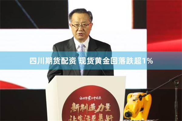 四川期货配资 现货黄金回落跌超1%